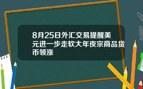 8月25日外汇交易提醒美元进一步走软大年夜宗商品货币领涨