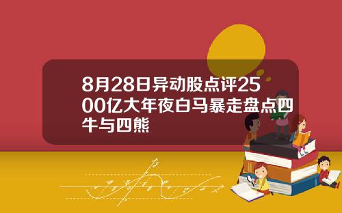 8月28日异动股点评2500亿大年夜白马暴走盘点四牛与四熊