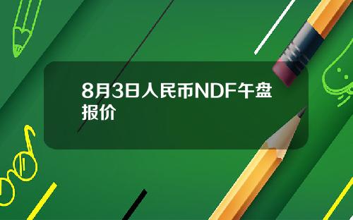 8月3日人民币NDF午盘报价