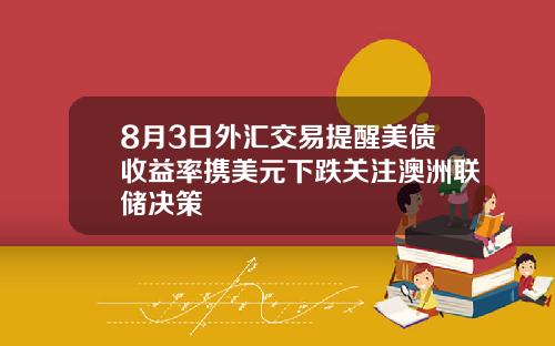 8月3日外汇交易提醒美债收益率携美元下跌关注澳洲联储决策