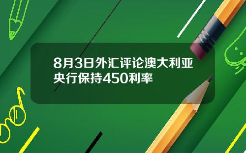 8月3日外汇评论澳大利亚央行保持450利率