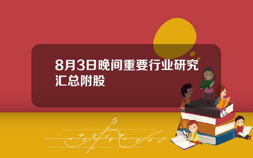 8月3日晚间重要行业研究汇总附股