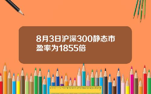 8月3日沪深300静态市盈率为1855倍