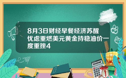 8月3日财经早餐经济苏醒忧虑重燃美元黄金持稳油价一度重挫4