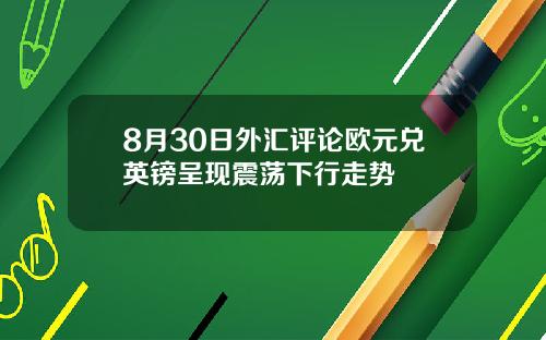8月30日外汇评论欧元兑英镑呈现震荡下行走势