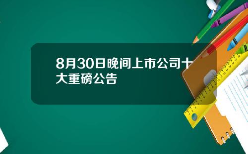 8月30日晚间上市公司十大重磅公告