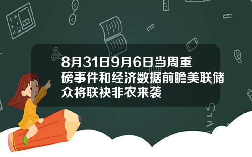 8月31日9月6日当周重磅事件和经济数据前瞻美联储众将联袂非农来袭