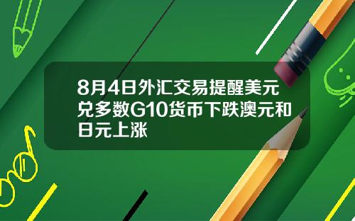 8月4日外汇交易提醒美元兑多数G10货币下跌澳元和日元上涨