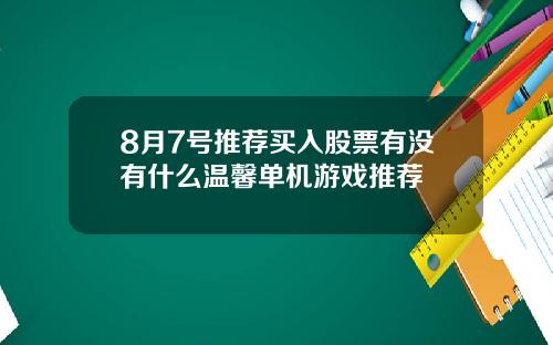 8月7号推荐买入股票有没有什么温馨单机游戏推荐