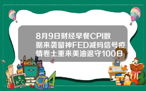 8月9日财经早餐CPI数据来袭留神FED减码信号疫情卷土重来美油退守100日均线