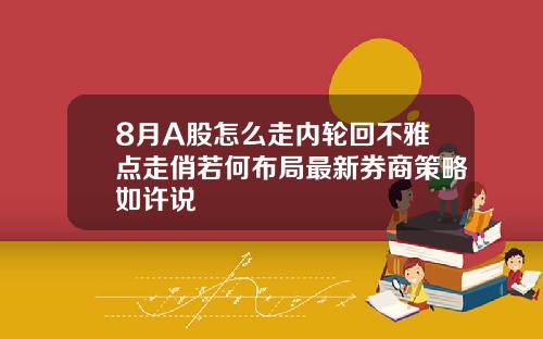 8月A股怎么走内轮回不雅点走俏若何布局最新券商策略如许说