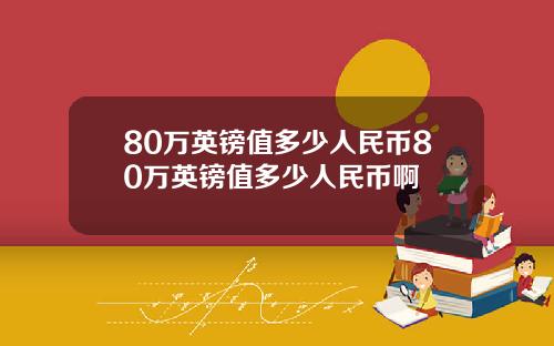 80万英镑值多少人民币80万英镑值多少人民币啊