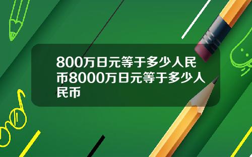 800万日元等于多少人民币8000万日元等于多少人民币