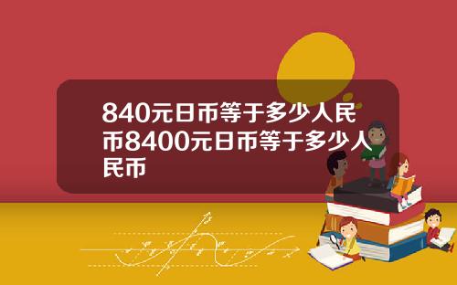 840元日币等于多少人民币8400元日币等于多少人民币