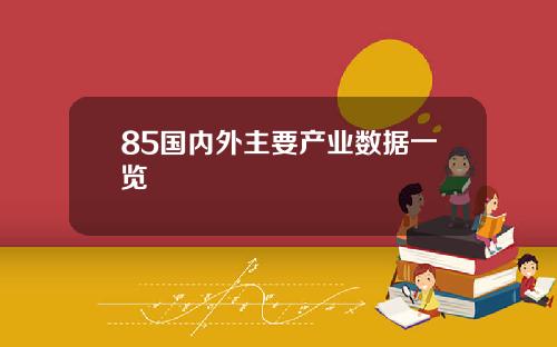 85国内外主要产业数据一览
