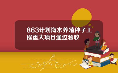 863计划海水养殖种子工程重大项目通过验收