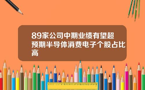 89家公司中期业绩有望超预期半导体消费电子个股占比高