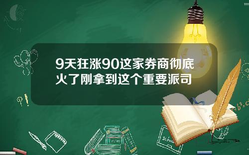 9天狂涨90这家券商彻底火了刚拿到这个重要派司