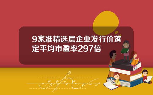 9家准精选层企业发行价落定平均市盈率297倍