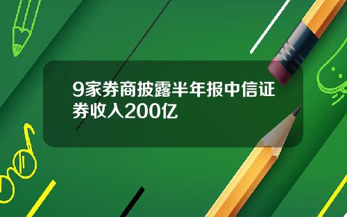 9家券商披露半年报中信证券收入200亿