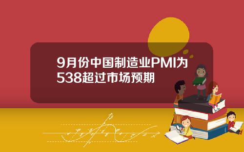 9月份中国制造业PMI为538超过市场预期