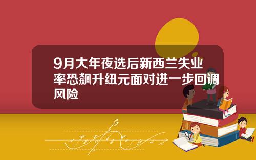 9月大年夜选后新西兰失业率恐飙升纽元面对进一步回调风险