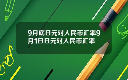 9月底日元对人民币汇率9月1日日元对人民币汇率