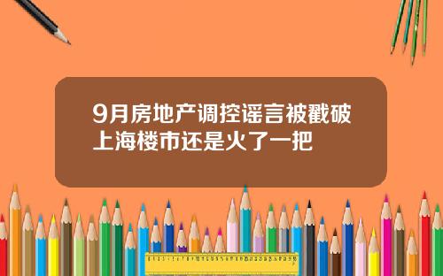9月房地产调控谣言被戳破上海楼市还是火了一把