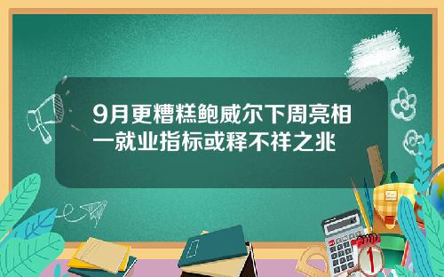 9月更糟糕鲍威尔下周亮相一就业指标或释不祥之兆