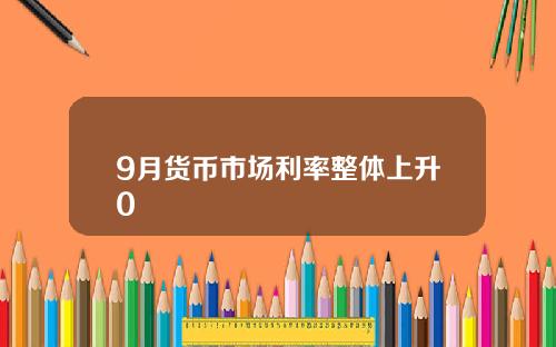 9月货币市场利率整体上升0