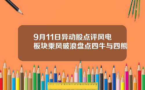 9月11日异动股点评风电板块乘风破浪盘点四牛与四熊
