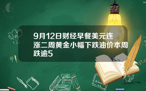 9月12日财经早餐美元连涨二周黄金小幅下跌油价本周跌逾5