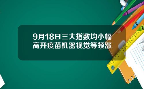 9月18日三大指数均小幅高开疫苗机器视觉等领涨
