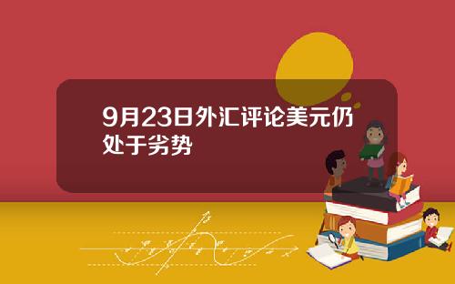 9月23日外汇评论美元仍处于劣势