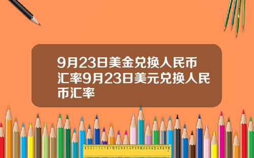 9月23日美金兑换人民币汇率9月23日美元兑换人民币汇率