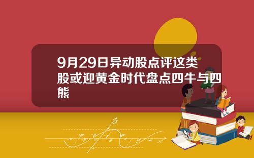 9月29日异动股点评这类股或迎黄金时代盘点四牛与四熊