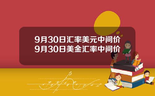 9月30日汇率美元中间价9月30日美金汇率中间价