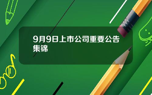 9月9日上市公司重要公告集锦