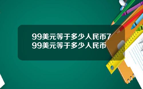 99美元等于多少人民币799美元等于多少人民币