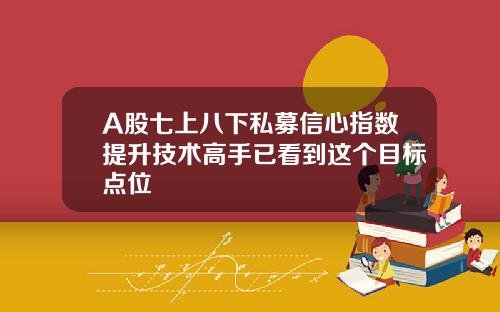 A股七上八下私募信心指数提升技术高手已看到这个目标点位