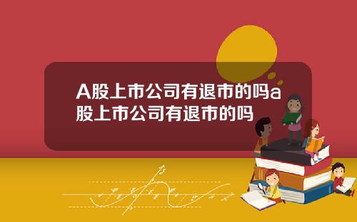 A股上市公司有退市的吗a股上市公司有退市的吗