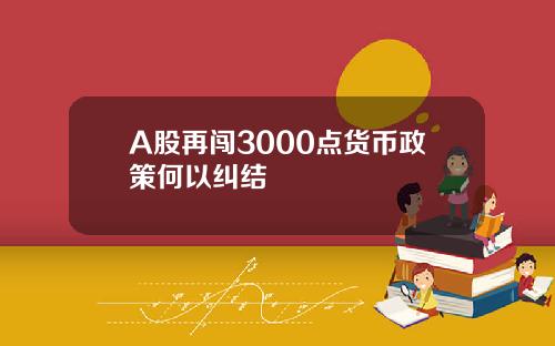 A股再闯3000点货币政策何以纠结