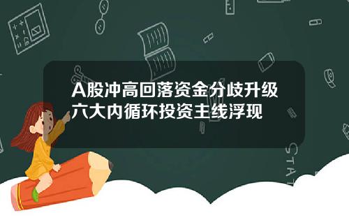 A股冲高回落资金分歧升级六大内循环投资主线浮现