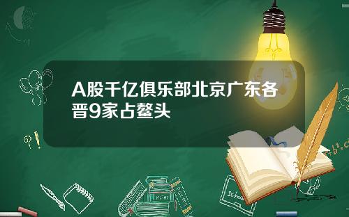 A股千亿俱乐部北京广东各晋9家占鳌头