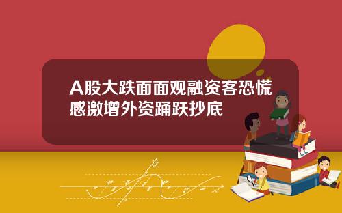 A股大跌面面观融资客恐慌感激增外资踊跃抄底