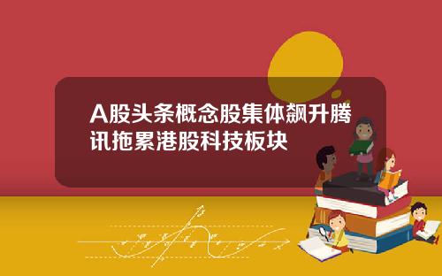 A股头条概念股集体飙升腾讯拖累港股科技板块