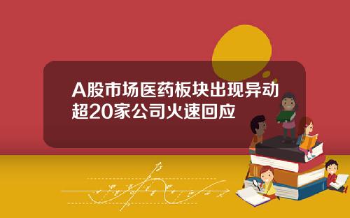 A股市场医药板块出现异动超20家公司火速回应