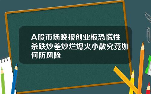 A股市场晚报创业板恐慌性杀跌炒差炒烂熄火小散究竟如何防风险