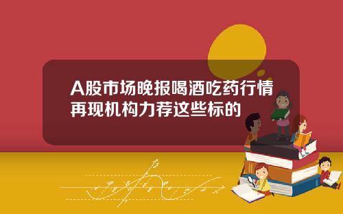 A股市场晚报喝酒吃药行情再现机构力荐这些标的