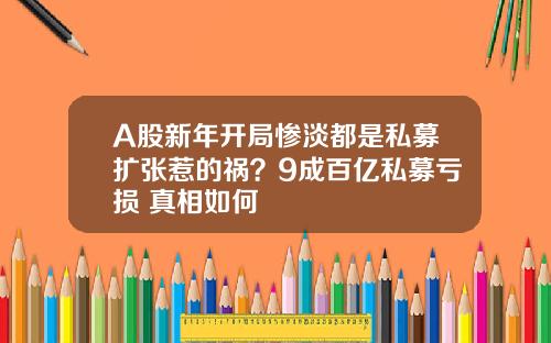 A股新年开局惨淡都是私募扩张惹的祸？9成百亿私募亏损 真相如何